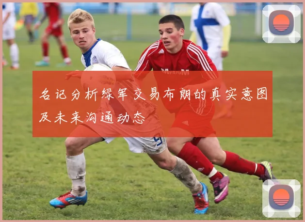 名记分析绿军交易布朗的真实意图及未来沟通动态