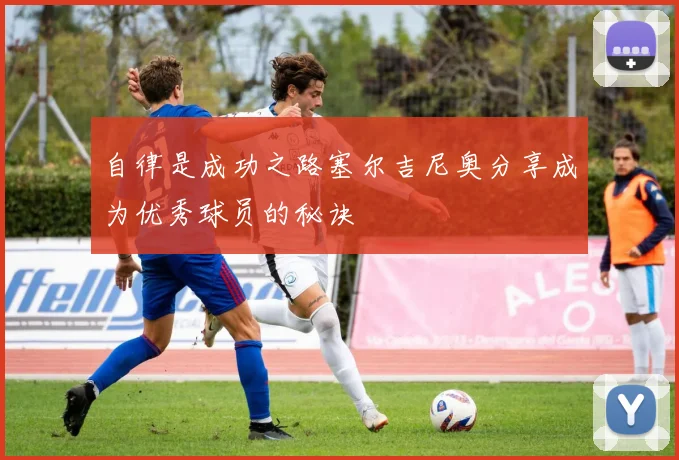 自律是成功之路塞尔吉尼奥分享成为优秀球员的秘诀