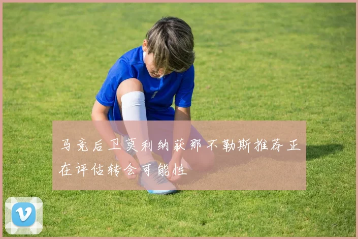 马竞后卫莫利纳获那不勒斯推荐正在评估转会可能性