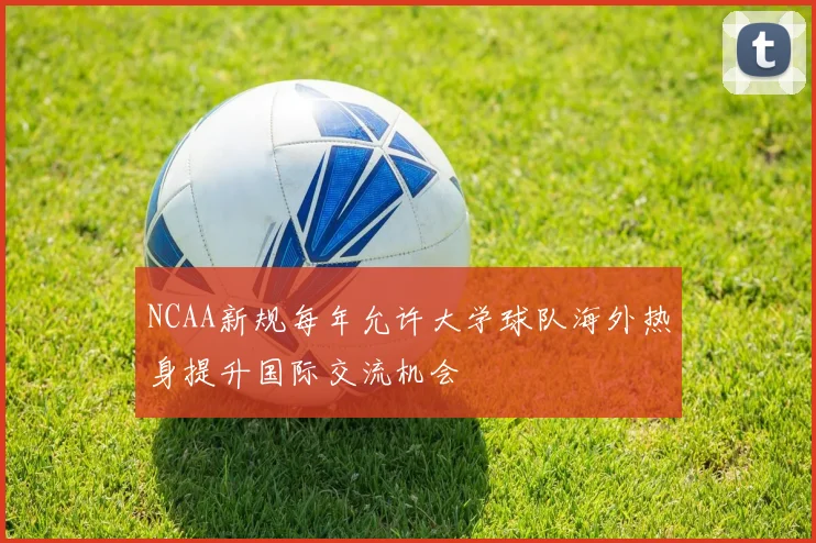 NCAA新规每年允许大学球队海外热身提升国际交流机会