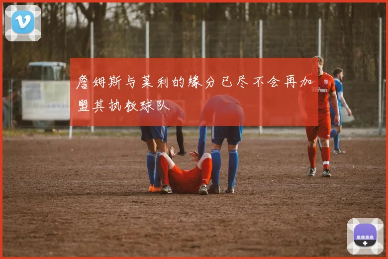 詹姆斯与莱利的缘分已尽不会再加盟其执教球队