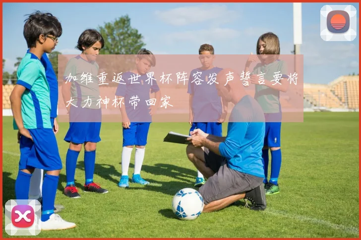 加维重返世界杯阵容发声誓言要将大力神杯带回家