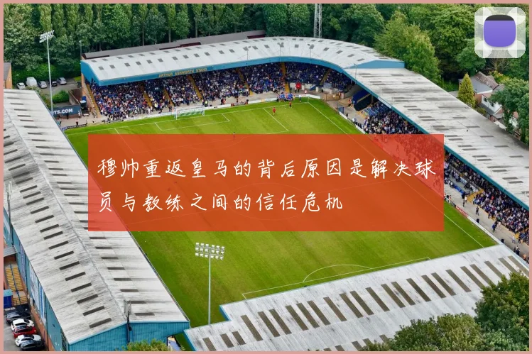 穆帅重返皇马的背后原因是解决球员与教练之间的信任危机