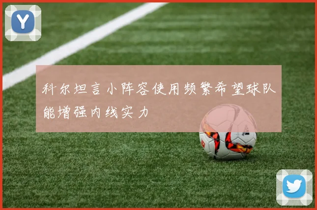 科尔坦言小阵容使用频繁希望球队能增强内线实力