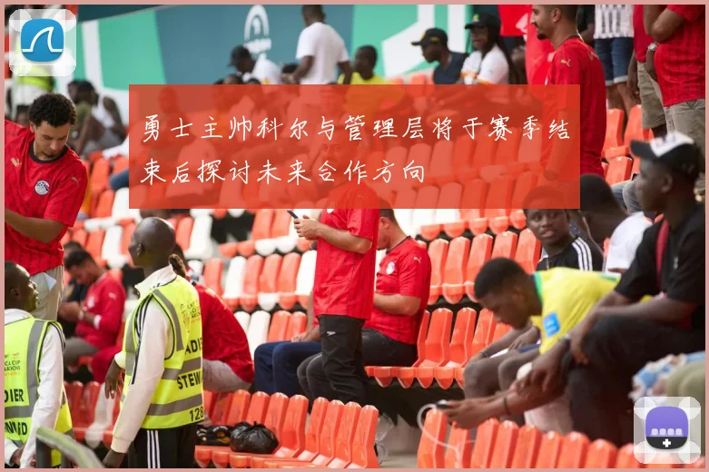 勇士主帅科尔与管理层将于赛季结束后探讨未来合作方向