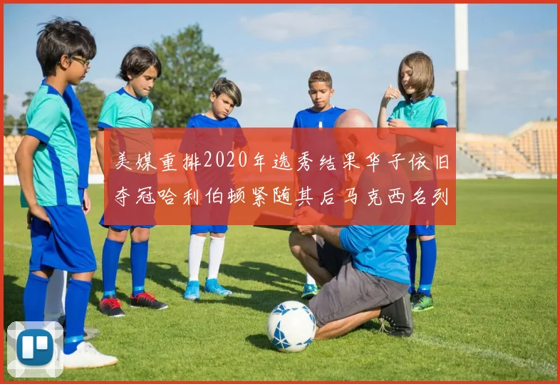 美媒重排2020年选秀结果华子依旧夺冠哈利伯顿紧随其后马克西名列第三