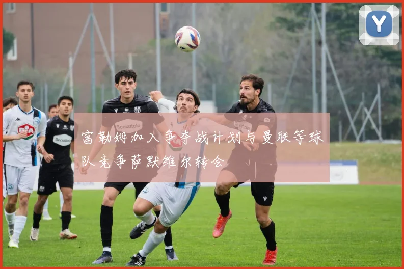 富勒姆加入争夺战计划与曼联等球队竞争萨默维尔转会
