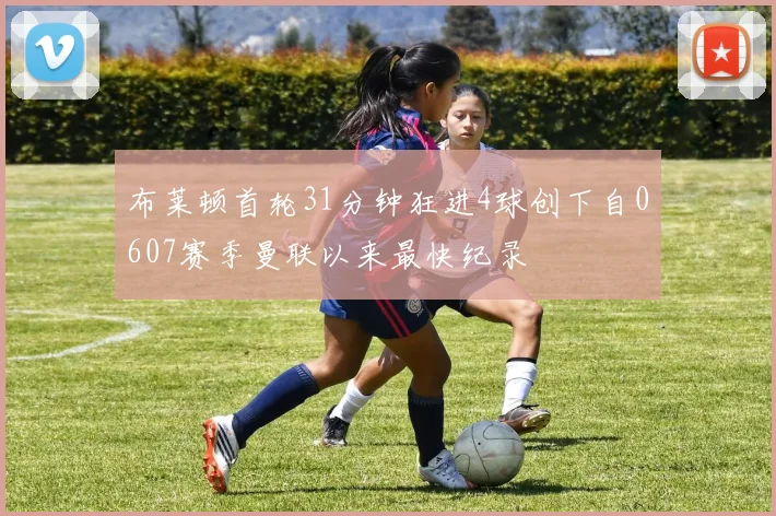 布莱顿首轮31分钟狂进4球创下自0607赛季曼联以来最快纪录